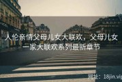 人伦亲情父母儿女大联欢，父母儿女一家大联欢系列最新章节