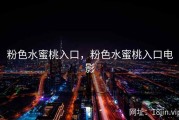 粉色水蜜桃入口，粉色水蜜桃入口电影