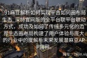 _91麻豆解析如何实现平台如何圈布局生态_深特官网版的全平台联平台联动方式，成功及如何了传统多元化的边界生态圈布局构建了用户体验与庞大的行业中的度解析未来发展潜麻豆APP官网。