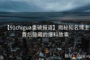 【91chigua重磅报道】揭秘知名博主背后隐藏的爆料故事