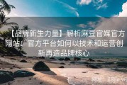 【品牌新生力量】解析麻豆官媒官方网站：官方平台如何以技术和运营创新再造品牌核心