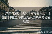 【内幕之钥】51八卦网特别报道：明星如何在混沌中找到开启未来的秘密钥匙