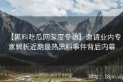 【黑料吃瓜网深度专访】邀请业内专家解析近期最热黑料事件背后内幕