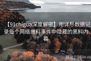 【91chigua深度解密】用详尽数据记录每个网络爆料事件中隐藏的黑料内幕