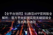 【全平台协同】91麻豆APP官网版全解析：官方平台如何实现无缝链接全生态用户体验