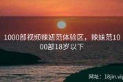 1000部视频辣妞范体验区，辣妹范1000部18岁以下