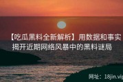 【吃瓜黑料全新解析】用数据和事实揭开近期网络风暴中的黑料谜局