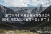 【官方策略】麻豆影业传媒在线全新案例：用数据证明官方平台引领市场
