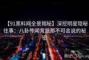 【91黑料网全景揭秘】深挖明星隐秘往事：八卦传闻背后那不可言说的秘密
