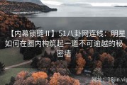 【内幕锁链Ⅱ】51八卦网连线：明星如何在圈内构筑起一道不可逾越的秘密墙