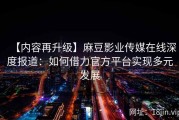 【内容再升级】麻豆影业传媒在线深度报道：如何借力官方平台实现多元发展