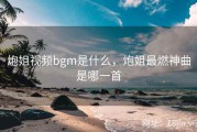 炮姐视频bgm是什么，炮姐最燃神曲是哪一首
