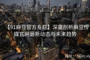 【91麻豆官方专栏】深度剖析麻豆传媒官网最新动态与未来趋势