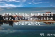 品牌新活力全曝光：解析麻豆官媒官方网站，官方平台如何用内容与技术赋予品牌全新动力