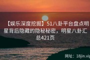 【娱乐深度挖掘】51八卦平台盘点明星背后隐藏的隐秘秘密，明星八卦汇总421页