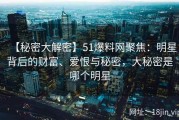 【秘密大解密】51爆料网聚焦：明星背后的财富、爱恨与秘密，大秘密是哪个明星