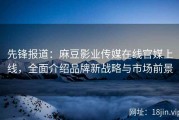 先锋报道：麻豆影业传媒在线官媒上线，全面介绍品牌新战略与市场前景