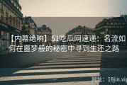 【内幕绝响】51吃瓜网速递：名流如何在噩梦般的秘密中寻到生还之路