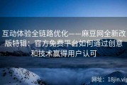 互动体验全链路优化——麻豆网全新改版特辑：官方免费平台如何通过创意和技术赢得用户认可