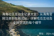 海角社区互动全记录大全：从海角官网注册到在线论坛，详解吃瓜互动及全网交流的每个细节