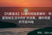 【内幕直击】51爆料网独家解析：明星隐秘生活中的旷世迷案，爆料明星的节目叫啥