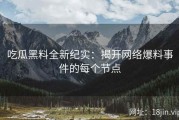 吃瓜黑料全新纪实：揭开网络爆料事件的每个节点