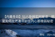 【内幕冬日】51八卦网实时报道：明星如何在严寒中护住内心那微弱秘密