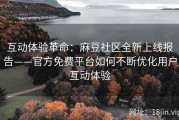 互动体验革命：麻豆社区全新上线报告——官方免费平台如何不断优化用户互动体验