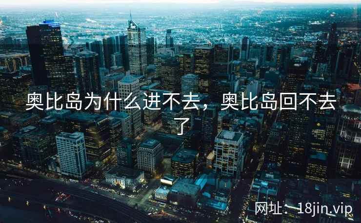 奥比岛为什么进不去，奥比岛回不去了