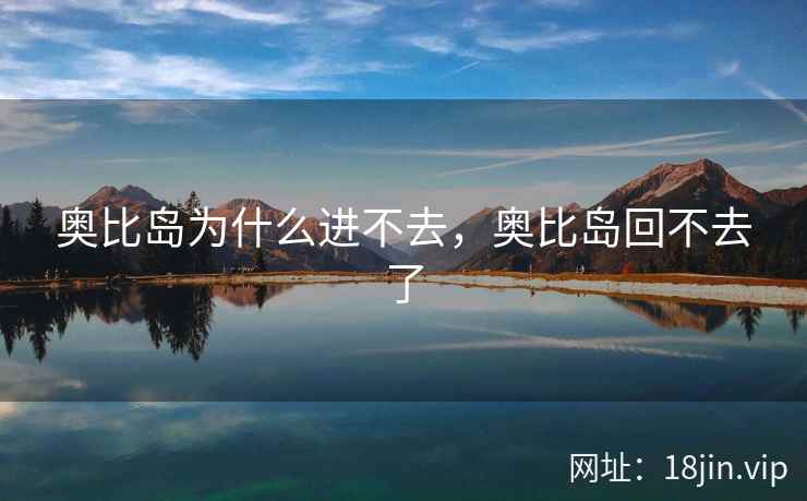 奥比岛为什么进不去，奥比岛回不去了
