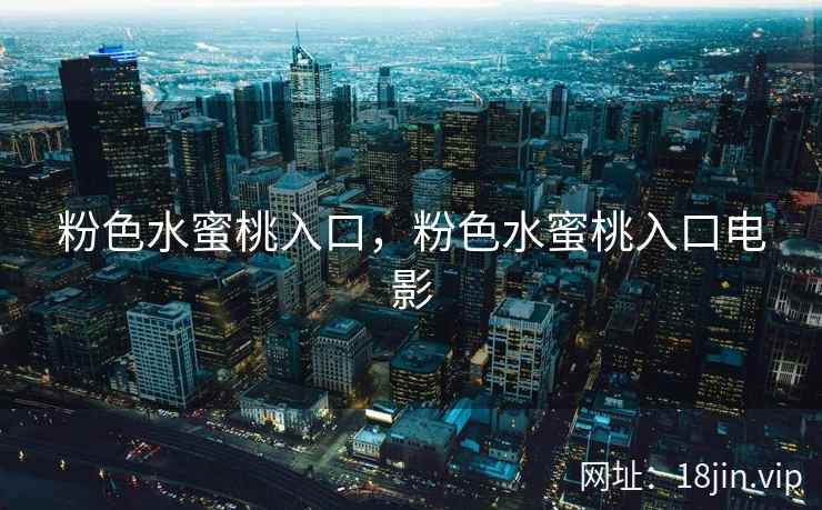 粉色水蜜桃入口，粉色水蜜桃入口电影
