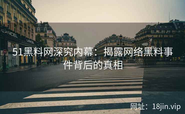 51黑料网深究内幕：揭露网络黑料事件背后的真相