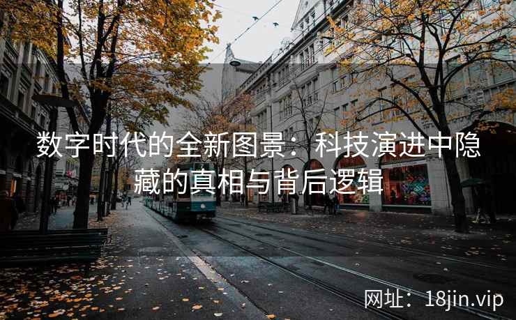 数字时代的全新图景：科技演进中隐藏的真相与背后逻辑