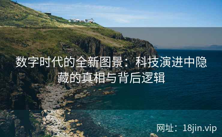 数字时代的全新图景：科技演进中隐藏的真相与背后逻辑