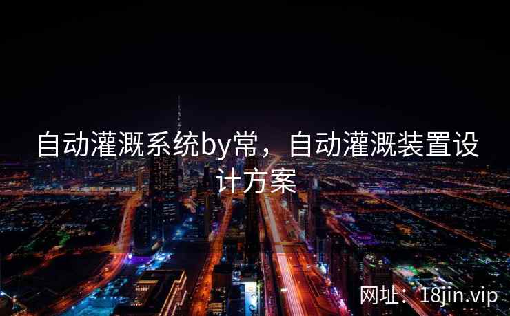 自动灌溉系统by常，自动灌溉装置设计方案