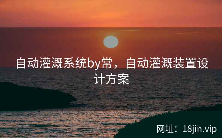自动灌溉系统by常，自动灌溉装置设计方案