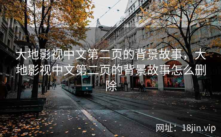 大地影视中文第二页的背景故事，大地影视中文第二页的背景故事怎么删除