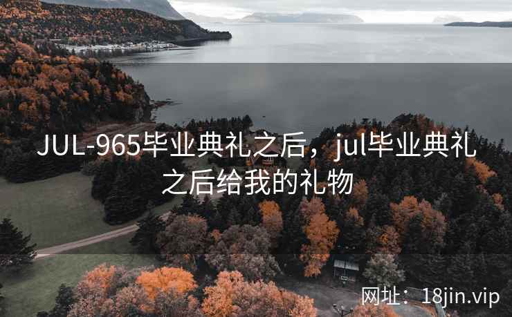 JUL-965毕业典礼之后，jul毕业典礼之后给我的礼物